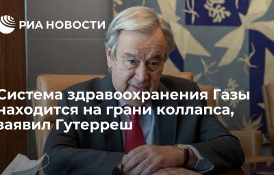 Система здравоохранения Газы находится на грани коллапса, заявил Гутерреш