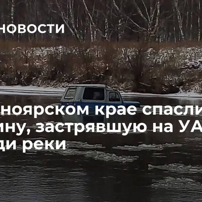 В Красноярском крае спасли женщину, застрявшую на УАЗе посреди реки