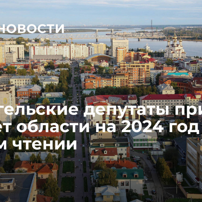 Архангельские депутаты приняли бюджет области на 2024 год в первом чтении