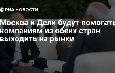 Москва и Дели будут помогать компаниям из обеих стран выходить на рынки