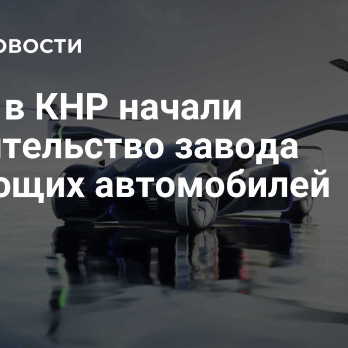 СМИ: в КНР начали строительство завода летающих автомобилей