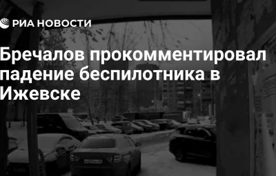 Бречалов прокомментировал падение беспилотника в Ижевске