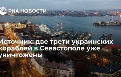 Источник: две трети украинских кораблей в Севастополе уже уничтожены