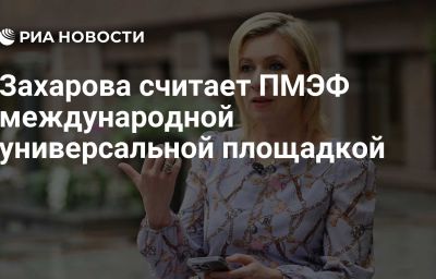 Захарова считает ПМЭФ международной универсальной площадкой