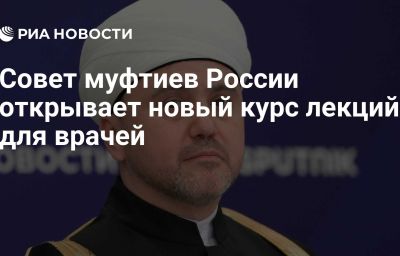 Совет муфтиев России открывает новый курс лекций для врачей