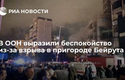 В ООН выразили беспокойство из-за взрыва в пригороде Бейрута