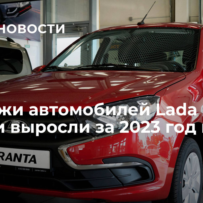 Продажи автомобилей Lada в России выросли за 2023 год почти вдвое