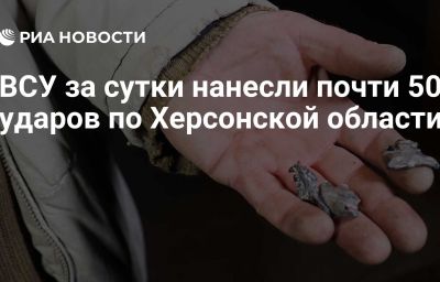 ВСУ за сутки нанесли почти 50 ударов по Херсонской области