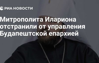 Митрополита Илариона отстранили от управления Будапештской епархией