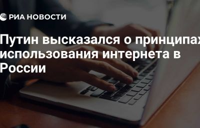 Путин высказался о принципах использования интернета в России