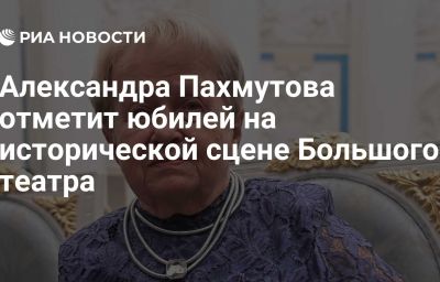 Александра Пахмутова отметит юбилей на исторической сцене Большого театра