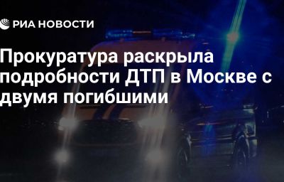 Прокуратура раскрыла подробности ДТП в Москве с двумя погибшими