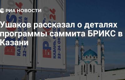 Ушаков рассказал о деталях программы саммита БРИКС в Казани