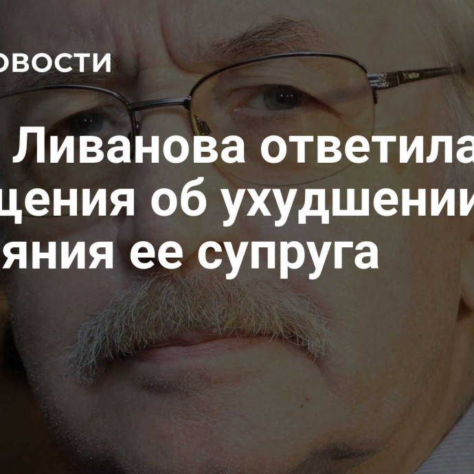 Жена Ливанова ответила на сообщения об ухудшении состояния ее супруга