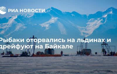 Рыбаки оторвались на льдинах и дрейфуют на Байкале