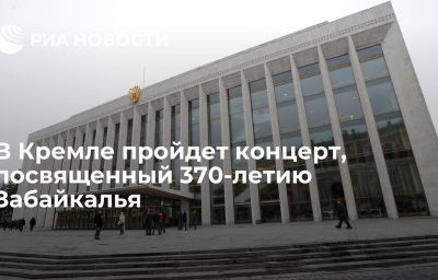 В Кремле пройдет концерт, посвященный 370-летию Забайкалья