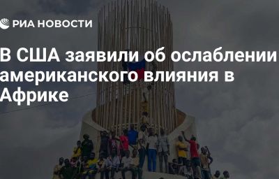 В США заявили об ослаблении американского влияния в Африке