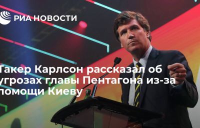 Такер Карлсон рассказал об угрозах главы Пентагона из-за помощи Киеву