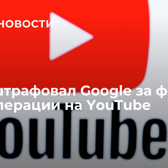 Суд оштрафовал Google за фейки о спецоперации на YouTube