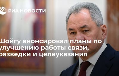 Шойгу анонсировал планы по улучшению работы связи, разведки и целеуказания