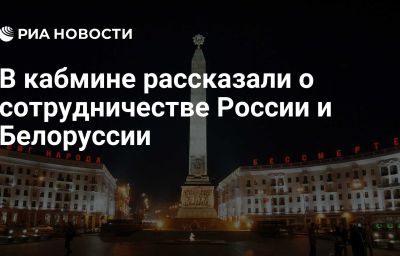 В кабмине рассказали о сотрудничестве России и Белоруссии