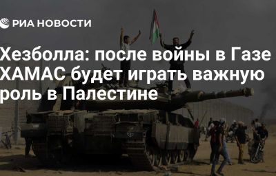 Хезболла: после войны в Газе ХАМАС будет играть важную роль в Палестине