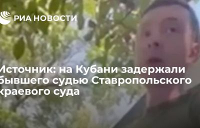 Источник: на Кубани задержали бывшего судью Ставропольского краевого суда