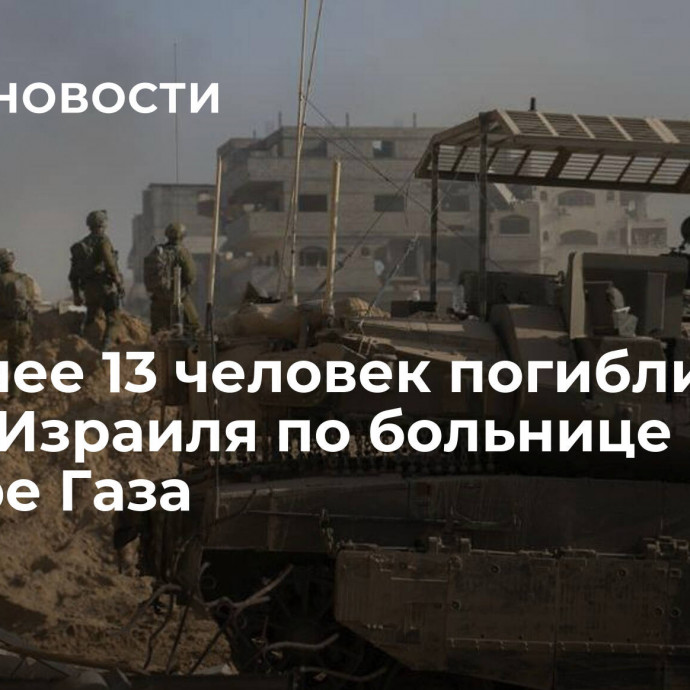 Не менее 13 человек погибли при ударе Израиля по больнице в секторе Газа