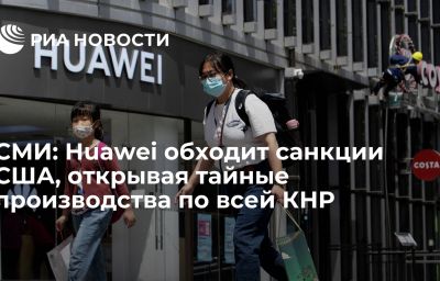 СМИ: Huawei обходит санкции США, открывая тайные производства по всей КНР