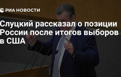 Слуцкий рассказал о позиции России после итогов выборов в США