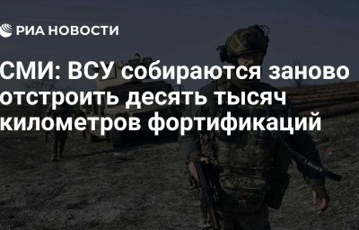 СМИ: ВСУ собираются заново отстроить десять тысяч километров фортификаций