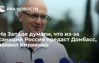 На Западе думали, что из-за санкций Россия предаст Донбасс, заявил Кириенко