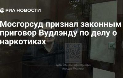 Мосгорсуд признал законным приговор Вудлэнду по делу о наркотиках