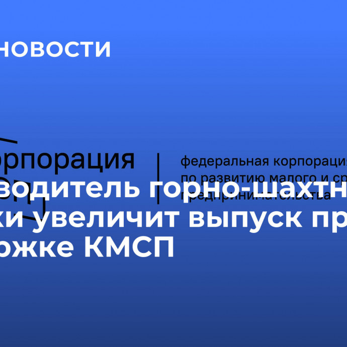 Производитель горно-шахтной техники увеличит выпуск при поддержке КМСП