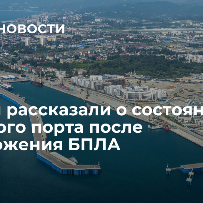 В Сочи рассказали о состоянии морского порта после уничтожения БПЛА