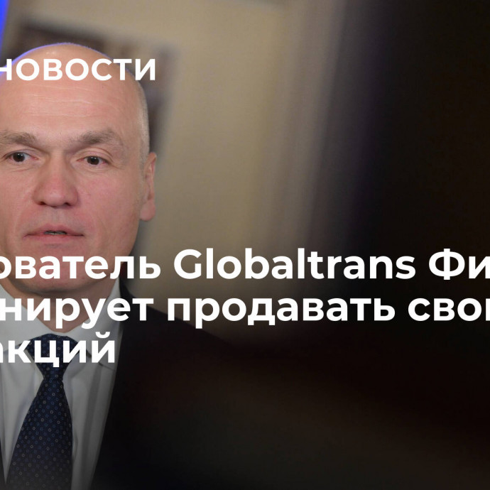 Сооснователь Globaltrans Филатов не планирует продавать свою долю акций