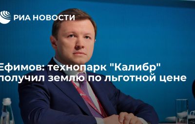 Ефимов: технопарк "Калибр" получил землю по льготной цене