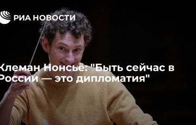 Клеман Нонсьё: "Быть сейчас в России — это дипломатия"