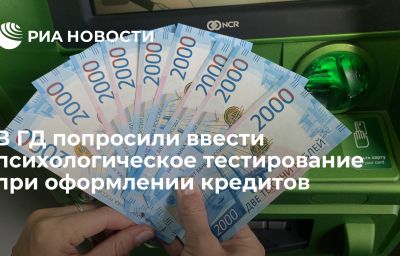 В ГД попросили ввести психологическое тестирование при оформлении кредитов