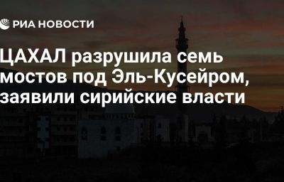 ЦАХАЛ разрушила семь мостов под Эль-Кусейром, заявили сирийские власти