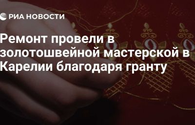 Ремонт провели в золотошвейной мастерской в Карелии благодаря гранту