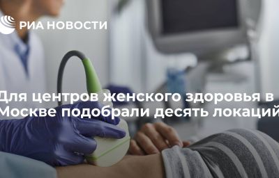 Для центров женского здоровья в Москве подобрали десять локаций