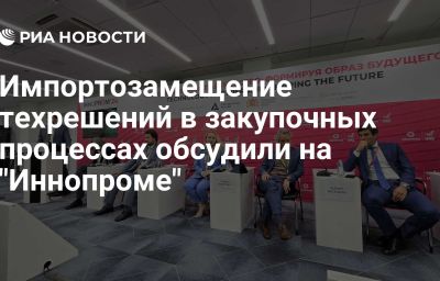 Импортозамещение техрешений в закупочных процессах обсудили на "Иннопроме"