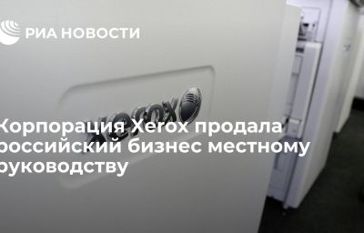 Корпорация Xerox продала российский бизнес местному руководству