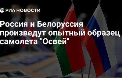 Россия и Белоруссия произведут опытный образец самолета "Освей"