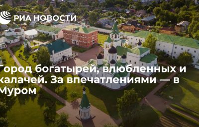 Город богатырей, влюбленных и калачей. За впечатлениями — в Муром