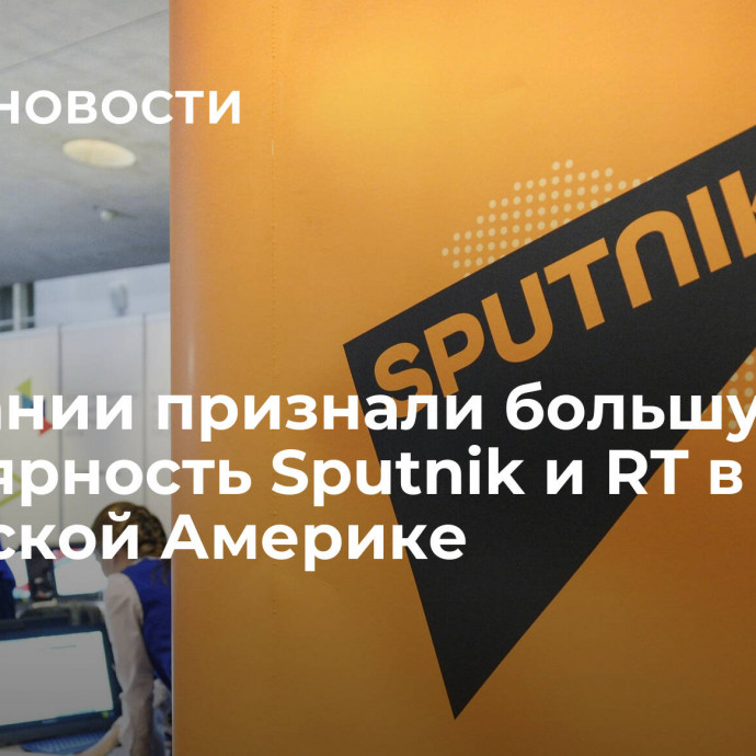 В Испании признали большую популярность Sputnik и RT в Латинской Америке