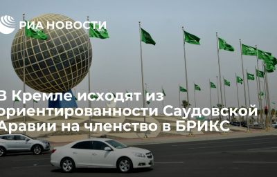 В Кремле исходят из ориентированности Саудовской Аравии на членство в БРИКС