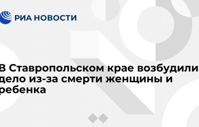 В Ставропольском крае возбудили дело из-за смерти женщины и ребенка