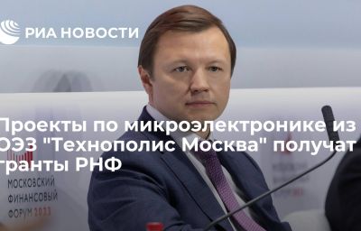 Проекты по микроэлектронике из ОЭЗ "Технополис Москва" получат гранты РНФ